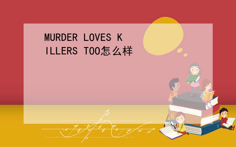 MURDER LOVES KILLERS TOO怎么样