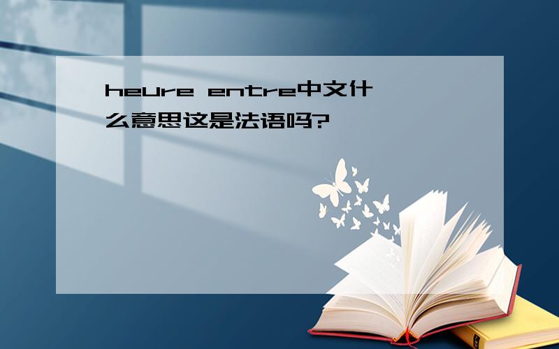 heure entre中文什么意思这是法语吗?