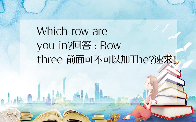 Which row are you in?回答：Row three 前面可不可以加The?速求!