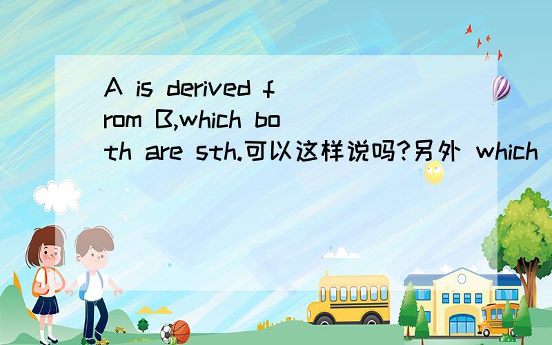 A is derived from B,which both are sth.可以这样说吗?另外 which 前什么时候加,