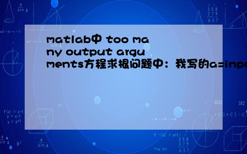 matlab中 too many output arguments方程求根问题中：我写的a=input('输入a的值,a= ');b=input('输入b的值,b= ');x=subs(solve('c*x^2+d*x+2'));运行m文件后得到输入c的值,c= 6输入d的值,d= 7>> xx =-0.5000-0.6667可是不变原