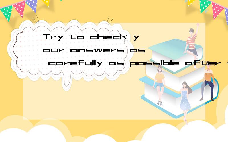 Try to check your answers as carefully as possible after finisning the