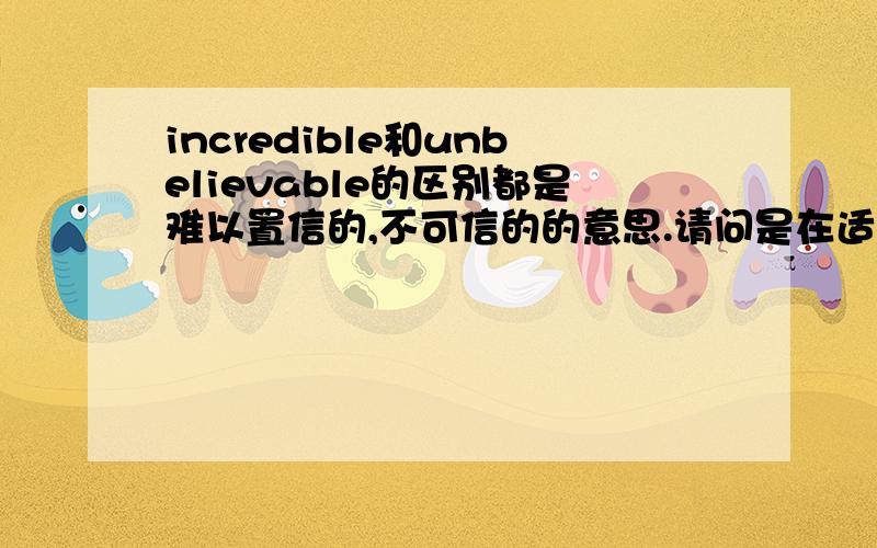 incredible和unbelievable的区别都是难以置信的,不可信的的意思.请问是在适用场合,用法,语意强弱,或者其他用法上有区别吗?