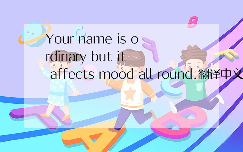 Your name is ordinary but it affects mood all round.翻译中文