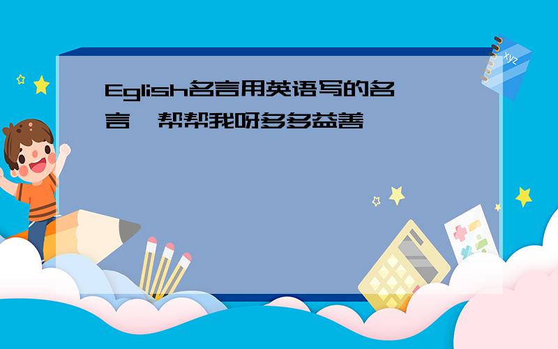 Eglish名言用英语写的名言  帮帮我呀多多益善