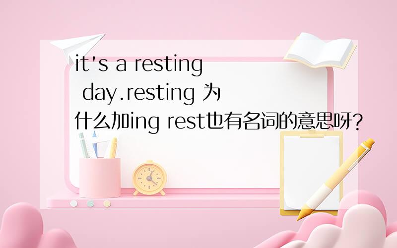 it's a resting day.resting 为什么加ing rest也有名词的意思呀?
