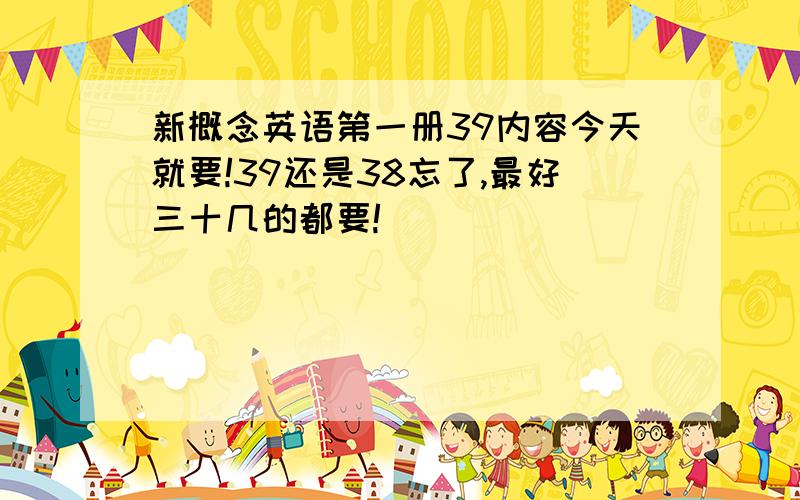 新概念英语第一册39内容今天就要!39还是38忘了,最好三十几的都要!