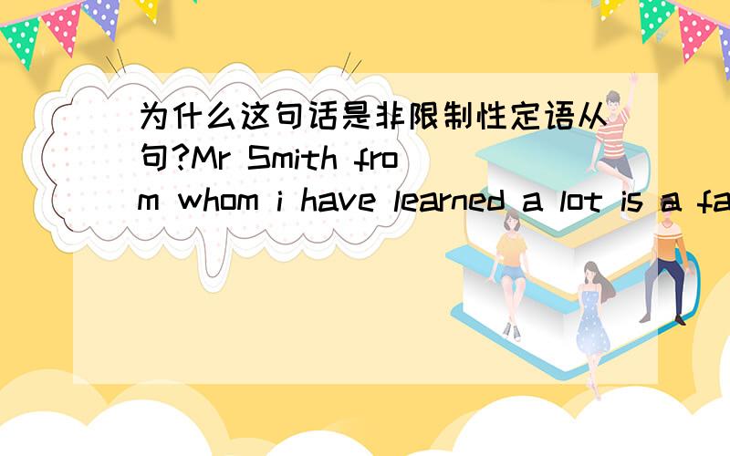 为什么这句话是非限制性定语从句?Mr Smith from whom i have learned a lot is a famous scientist.