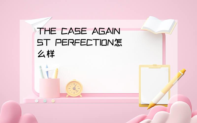 THE CASE AGAINST PERFECTION怎么样