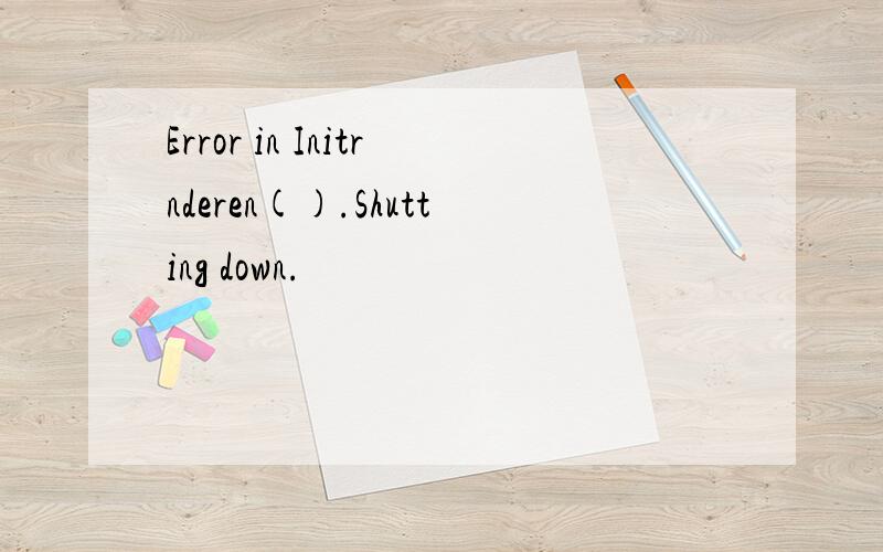 Error in Initrnderen().Shutting down.