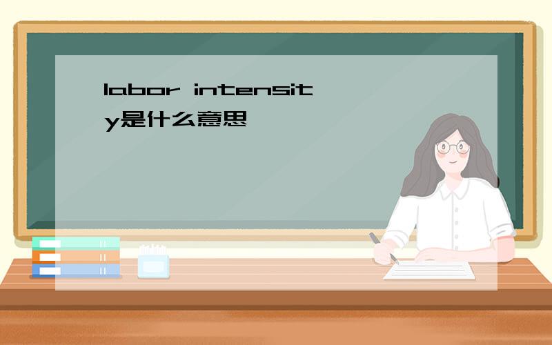 labor intensity是什么意思