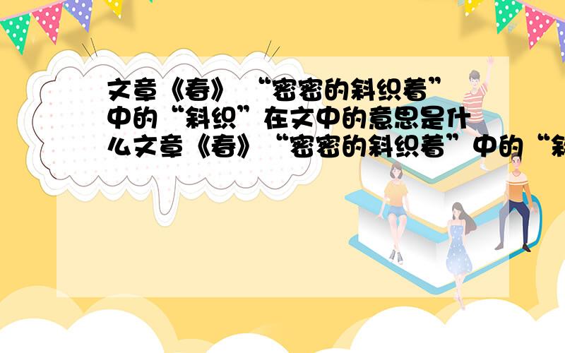 文章《春》 “密密的斜织着”中的“斜织”在文中的意思是什么文章《春》“密密的斜织着”中的“斜织”在文中的意思是什么