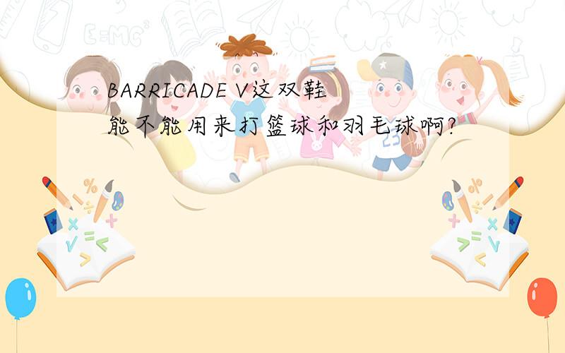 BARRICADE V这双鞋能不能用来打篮球和羽毛球啊?