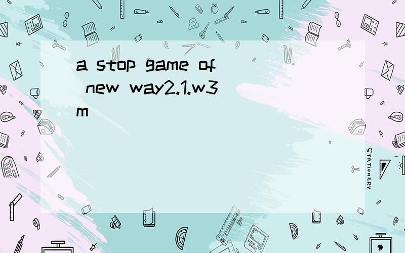 a stop game of new way2.1.w3m