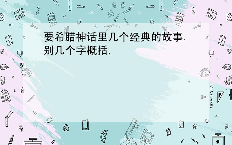 要希腊神话里几个经典的故事.别几个字概括,