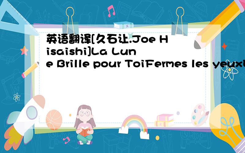 英语翻译[久石让.Joe Hisaishi]La Lune Brille pour ToiFermes les yeuxEt laisses les étoilesS’accrocher à tes doigtsComme des papillons,mon amourLa nuit est belleApproches-toi de moiOuvres tes ailesLa lune est telle un angeVeille sur toiSi tu