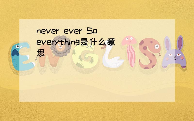 never ever So everything是什么意思