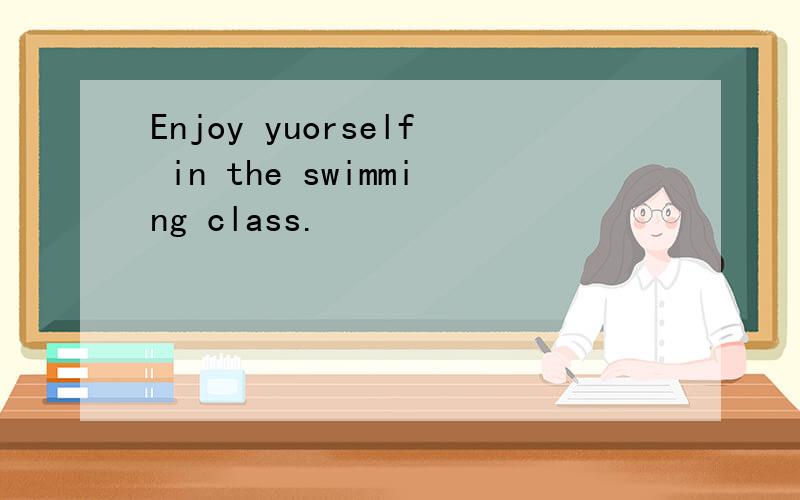 Enjoy yuorself in the swimming class.