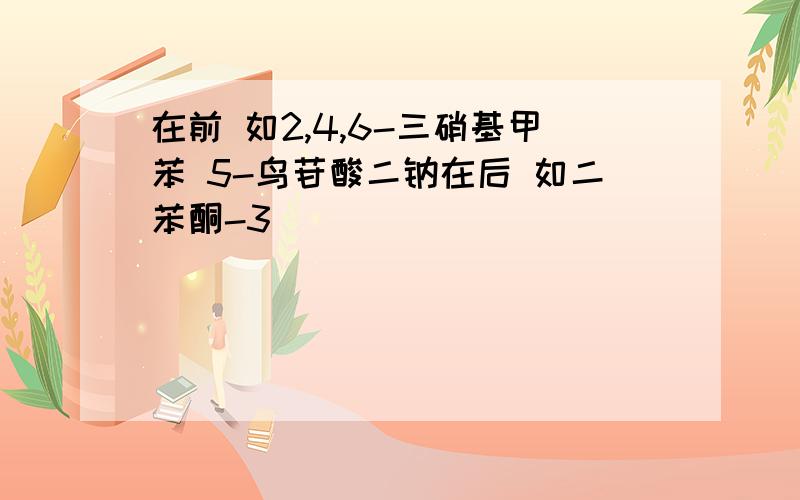 在前 如2,4,6-三硝基甲苯 5-鸟苷酸二钠在后 如二苯酮-3