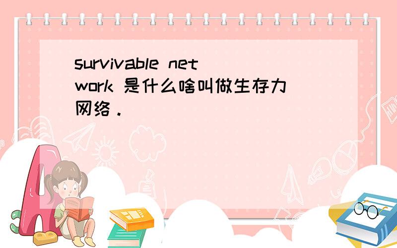 survivable network 是什么啥叫做生存力网络。