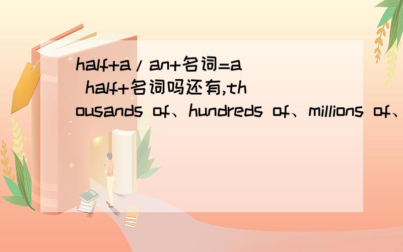 half+a/an+名词=a half+名词吗还有,thousands of、hundreds of、millions of、dozens of前一定可以加several、a few之内的词吗?哪些不可以?how was your day off yesterday?中的off是怎么回事?为什么10 minutes' walk加了所有