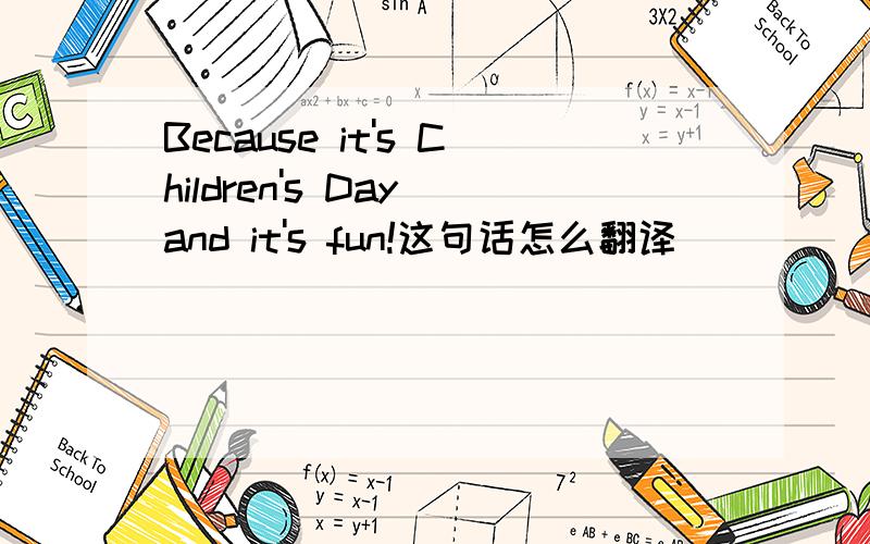 Because it's Children's Day and it's fun!这句话怎么翻译