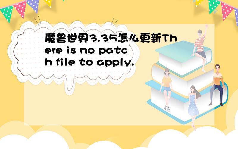 魔兽世界3.35怎么更新There is no patch file to apply.