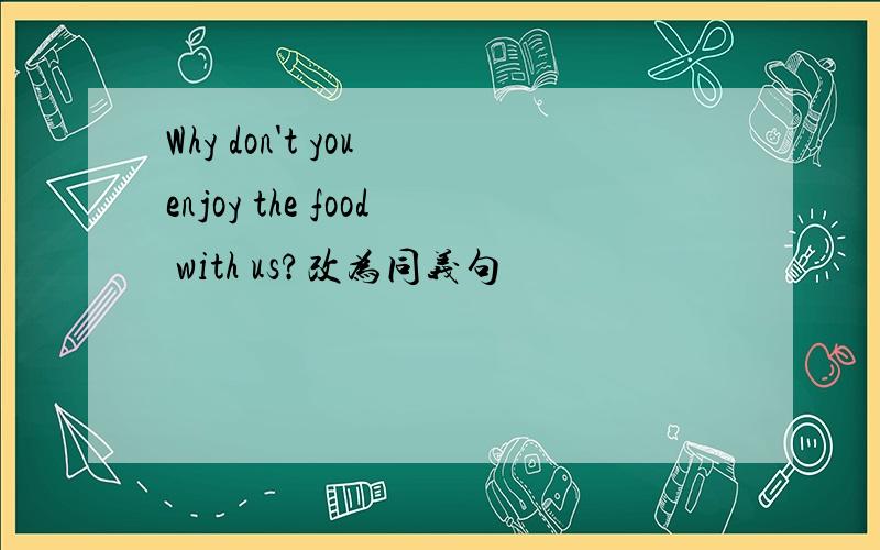 Why don't you enjoy the food with us?改为同义句