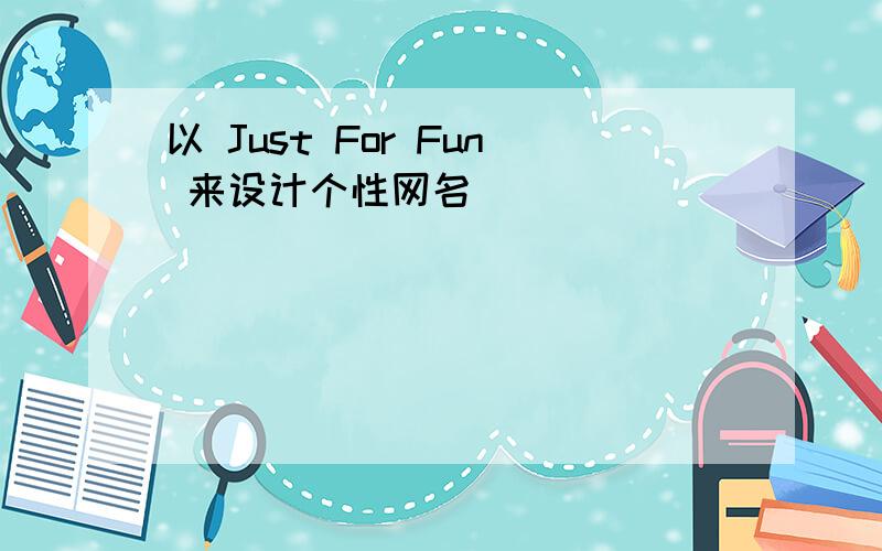 以 Just For Fun 来设计个性网名