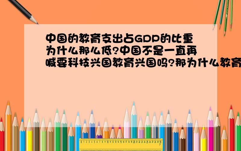 中国的教育支出占GDP的比重为什么那么低?中国不是一直再喊要科技兴国教育兴国吗?那为什么教育支出占GDP的比重低于世界平均水平,甚至比大多数发展中国家都要低?