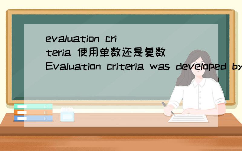 evaluation criteria 使用单数还是复数Evaluation criteria was developed by...orEvaluation criteria were developed by...