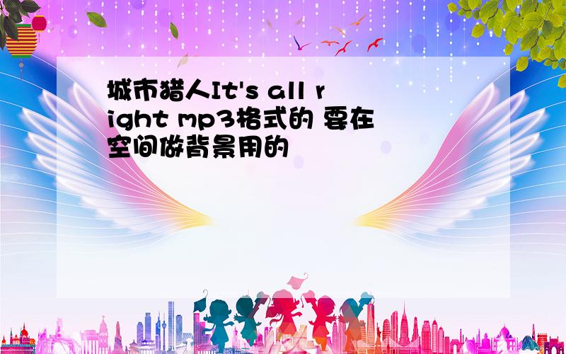 城市猎人It's all right mp3格式的 要在空间做背景用的