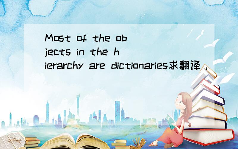 Most of the objects in the hierarchy are dictionaries求翻译，