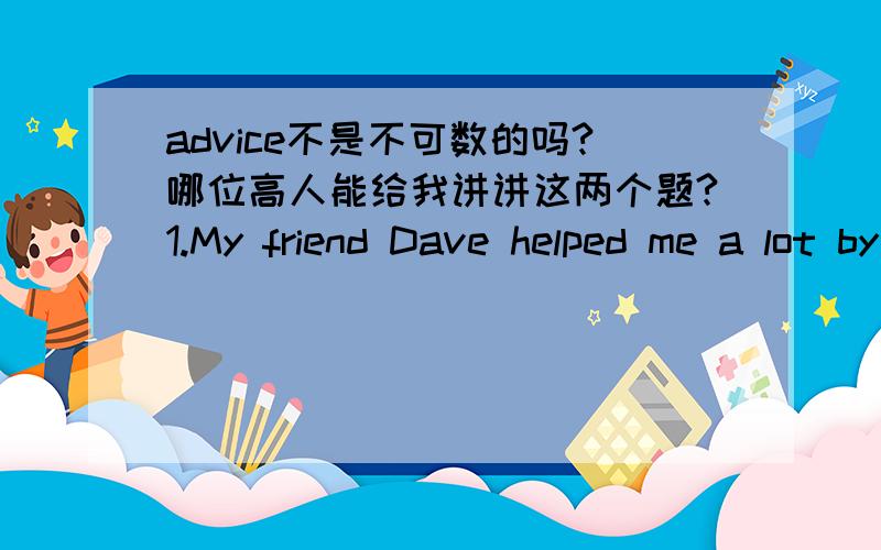 advice不是不可数的吗?哪位高人能给我讲讲这两个题?1.My friend Dave helped me a lot by giving me ▁▁ on English learning.A.advices B.many advices C.some advices2.Could you give me some ▁▁ on how to learn English well?A.suggest