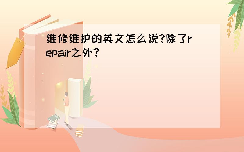 维修维护的英文怎么说?除了repair之外?