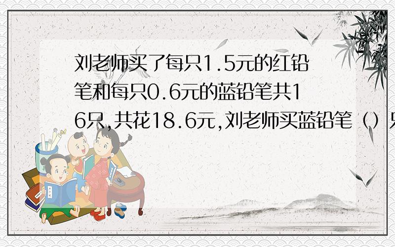 刘老师买了每只1.5元的红铅笔和每只0.6元的蓝铅笔共16只,共花18.6元,刘老师买蓝铅笔（）只