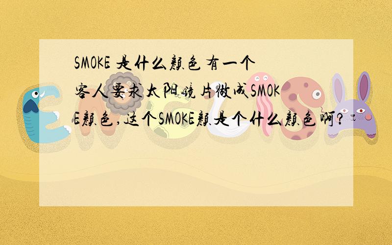 SMOKE 是什么颜色有一个客人要求太阳镜片做成SMOKE颜色,这个SMOKE颜是个什么颜色啊?