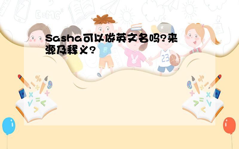 Sasha可以做英文名吗?来源及释义?