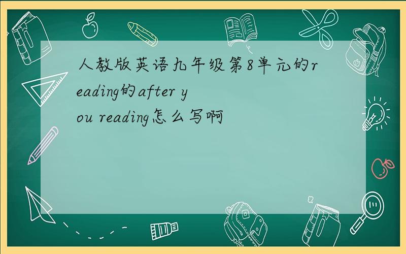 人教版英语九年级第8单元的reading的after you reading怎么写啊