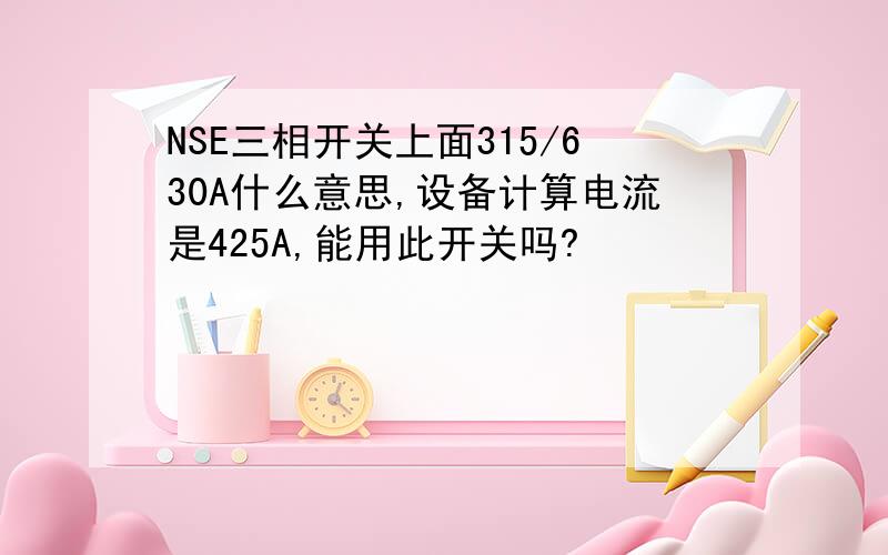 NSE三相开关上面315/630A什么意思,设备计算电流是425A,能用此开关吗?