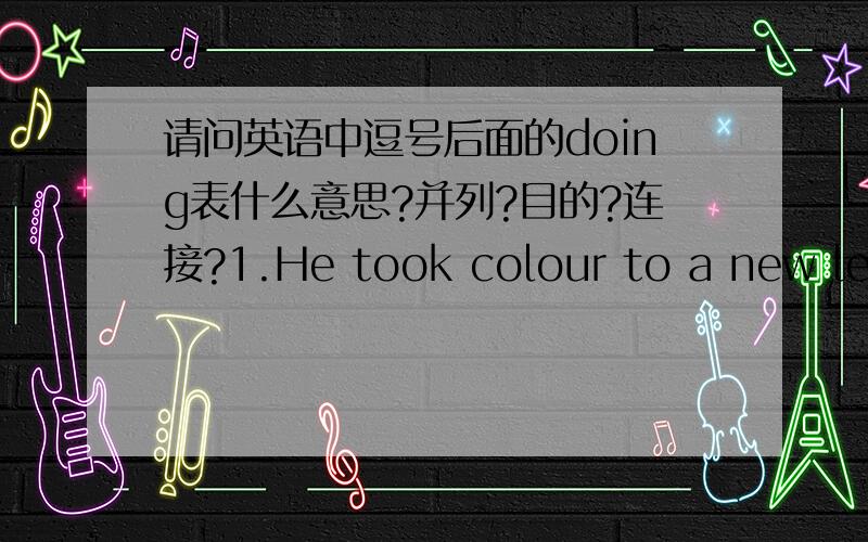 请问英语中逗号后面的doing表什么意思?并列?目的?连接?1.He took colour to a new level,using it to create...2.Splashes of colour are everywhere among the pink buildings,including the garish...