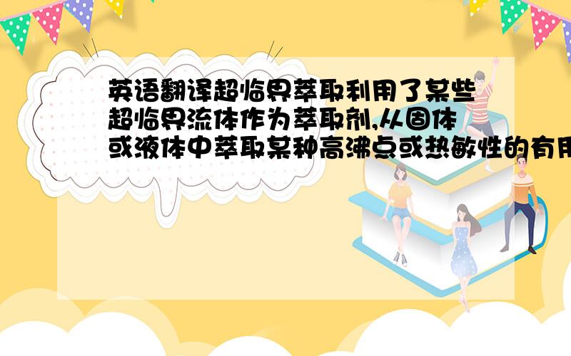 英语翻译超临界萃取利用了某些超临界流体作为萃取剂,从固体或液体中萃取某种高沸点或热敏性的有用成分,以达到分离和纯化的目的.这种方法已成为一门新的分离技术,特别使用于分离高经