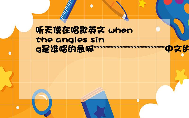 听天使在唱歌英文 when the angles sing是谁唱的急啊~~~~~~~~~~~~~~~~~~~~~~~~~中文的是SHE吧   帮帮忙哦