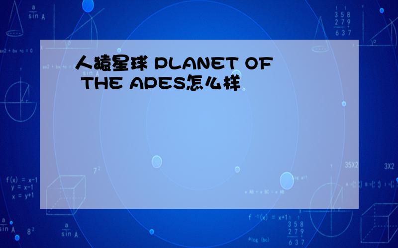 人猿星球 PLANET OF THE APES怎么样