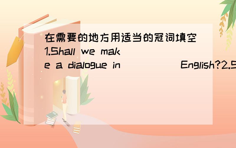 在需要的地方用适当的冠词填空1.Shall we make a dialogue in_____ English?2.She is ill.She has to stay in ______hospital for a few days.3.She often sends _____e-mail to her teacher.4.How do you like _____party yesterday?5.This is his______