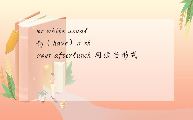 mr white usually ( have）a shower afterlunch.用适当形式