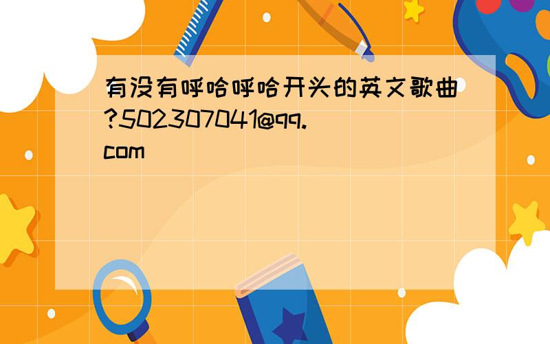 有没有呼哈呼哈开头的英文歌曲?502307041@qq.com