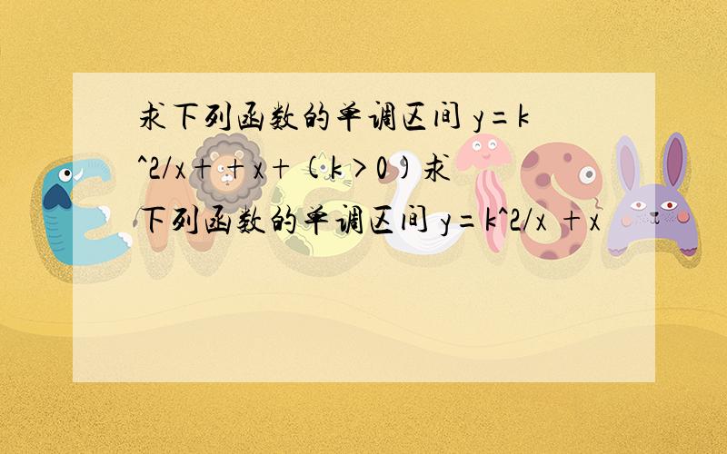 求下列函数的单调区间 y=k^2/x++x+(k>0)求下列函数的单调区间 y=k^2/x +x