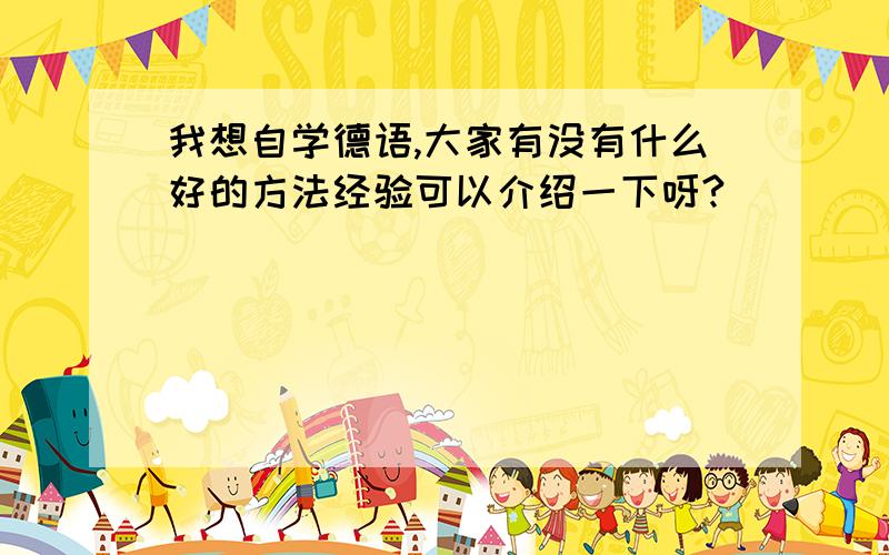 我想自学德语,大家有没有什么好的方法经验可以介绍一下呀?