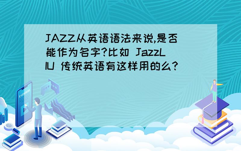 JAZZ从英语语法来说,是否能作为名字?比如 JazzLIU 传统英语有这样用的么?